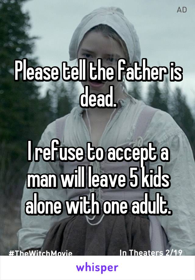 Please tell the father is dead.

I refuse to accept a man will leave 5 kids alone with one adult.