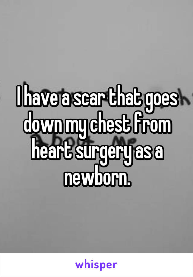 I have a scar that goes down my chest from heart surgery as a newborn.