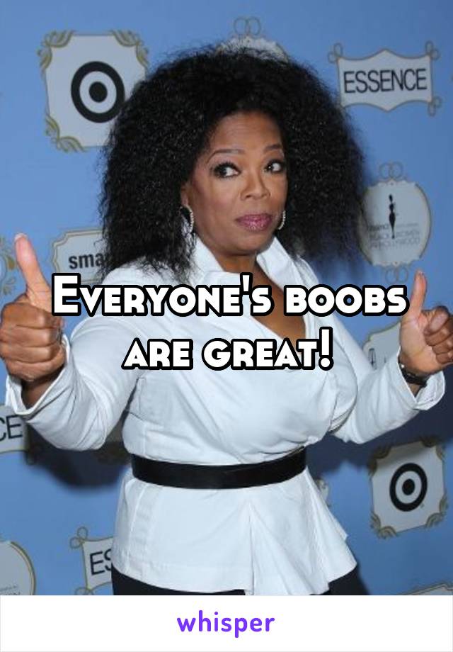 Everyone's boobs are great!