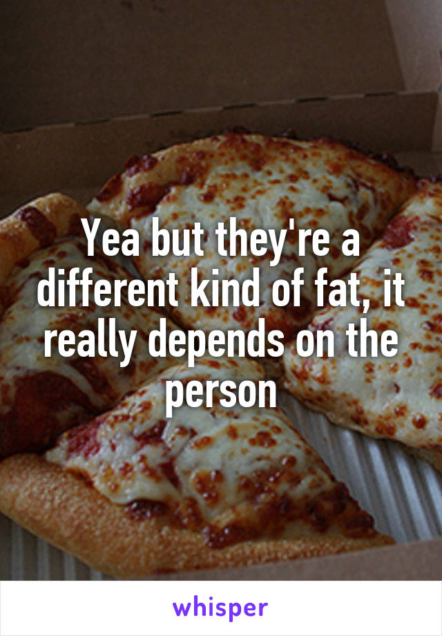Yea but they're a different kind of fat, it really depends on the person