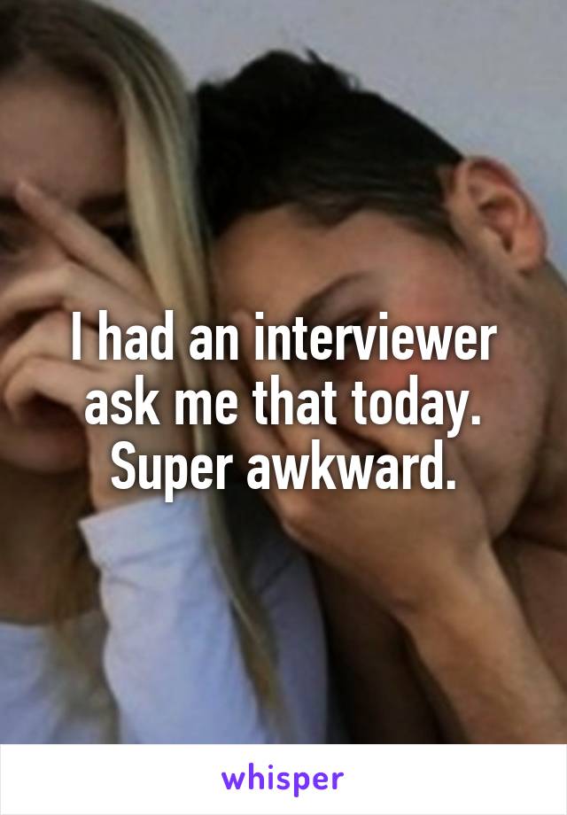 I had an interviewer ask me that today. Super awkward.