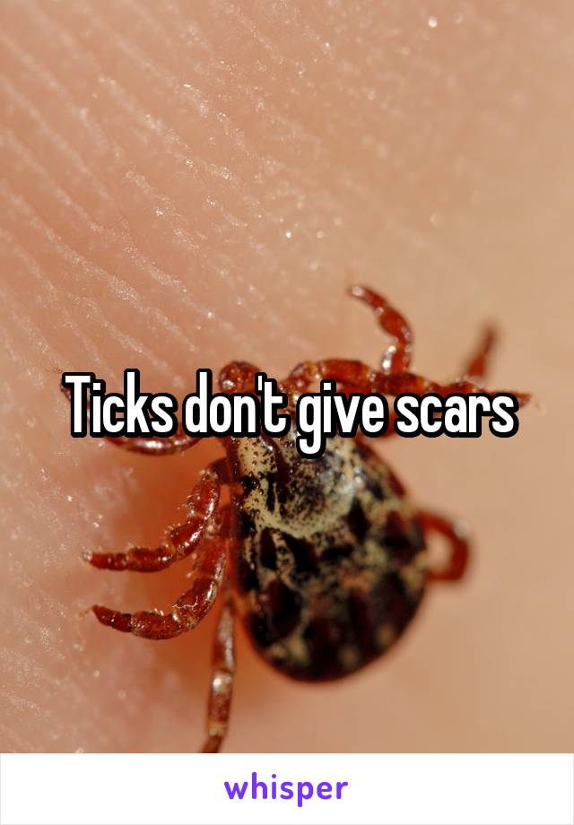 Ticks don't give scars