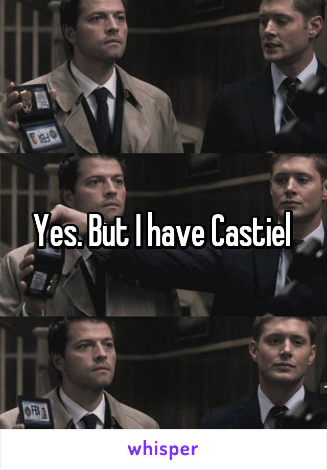 Yes. But I have Castiel 