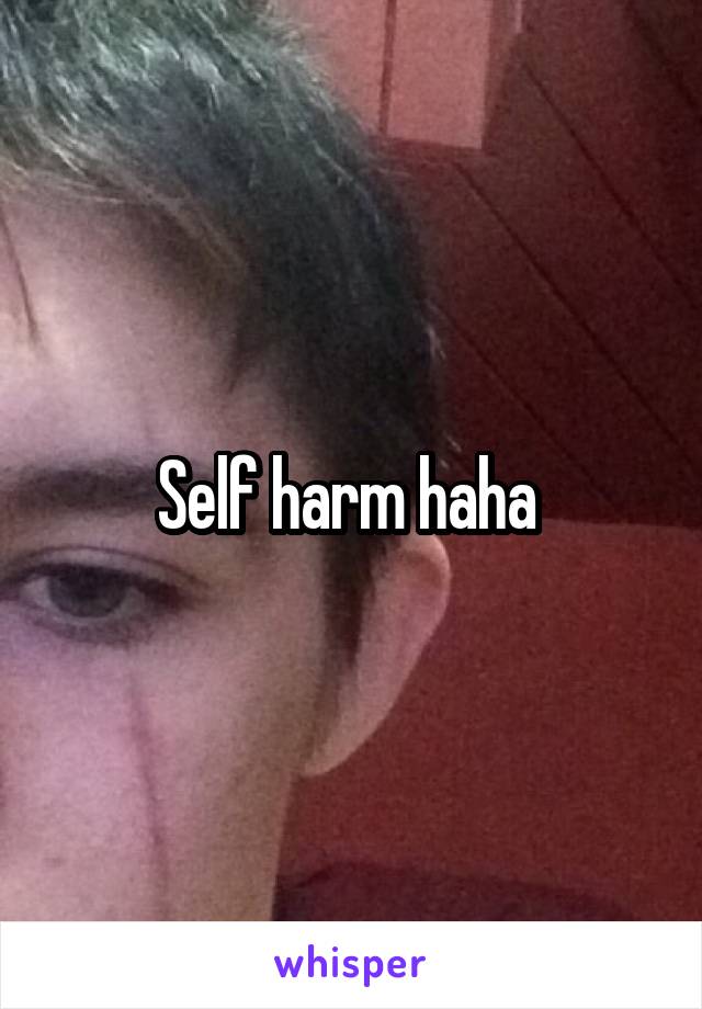 Self harm haha 