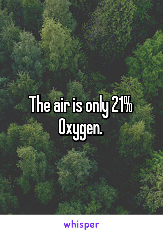 The air is only 21% 
Oxygen. 