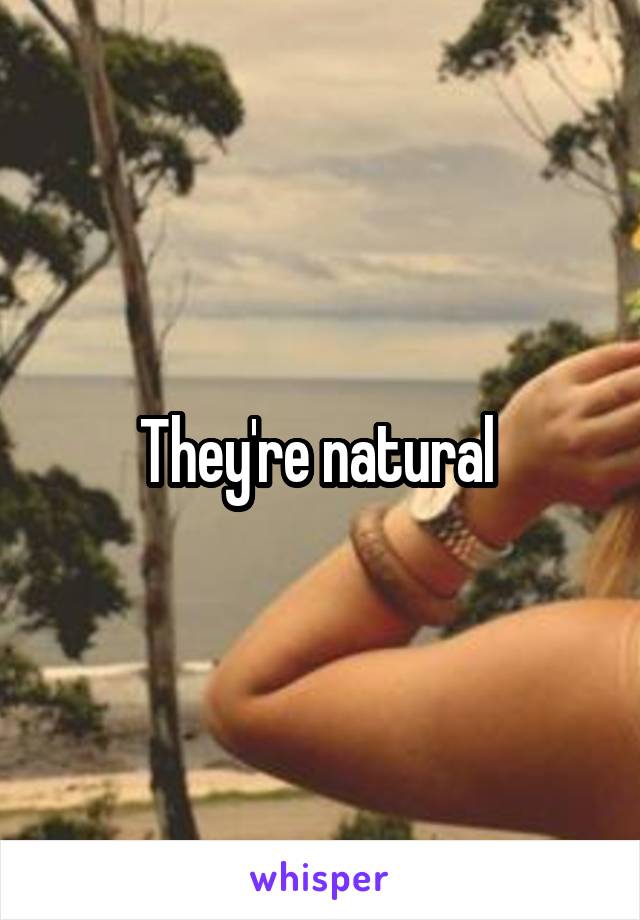 They're natural 