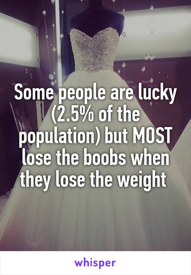 Some people are lucky (2.5% of the population) but MOST lose the boobs when they lose the weight 