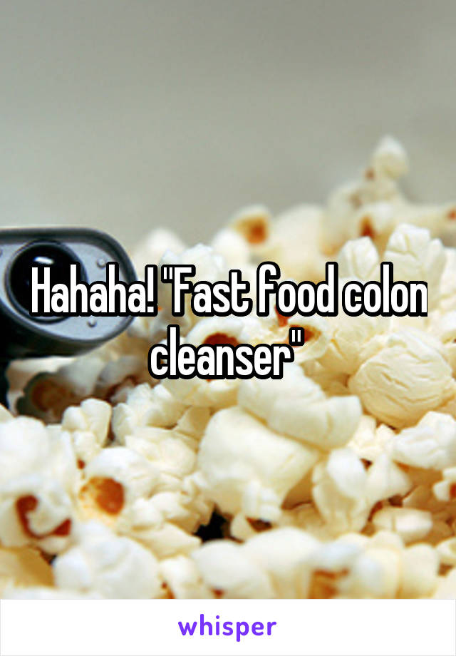 Hahaha! "Fast food colon cleanser" 