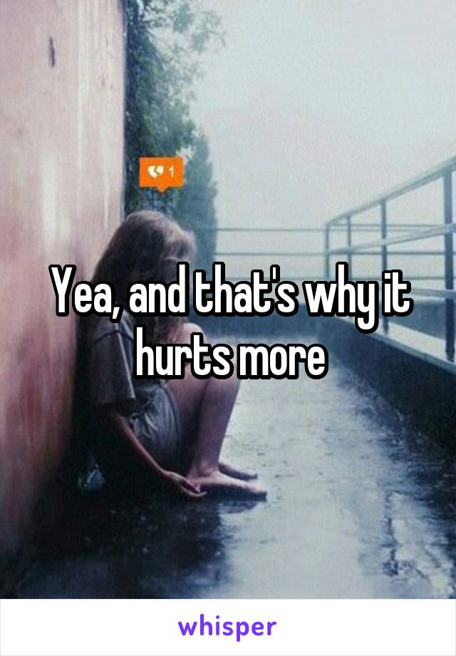 Yea, and that's why it hurts more
