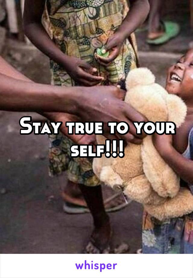 Stay true to your self!!!