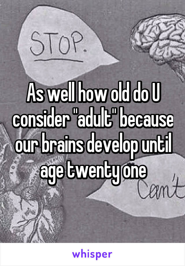 As well how old do U consider "adult" because our brains develop until age twenty one