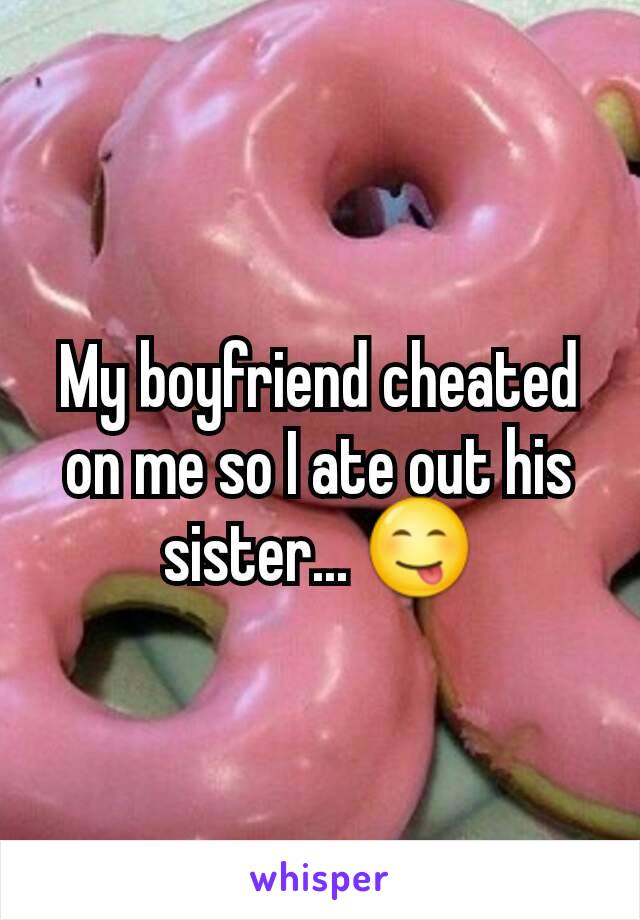 My boyfriend cheated on me so I ate out his sister... 😋