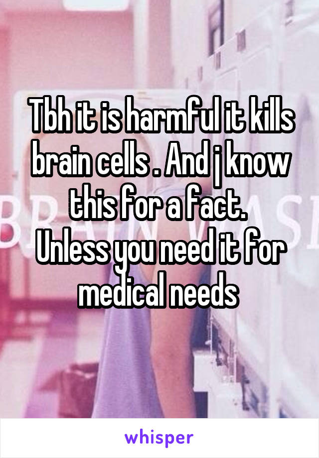 Tbh it is harmful it kills brain cells . And j know this for a fact. 
Unless you need it for medical needs 
