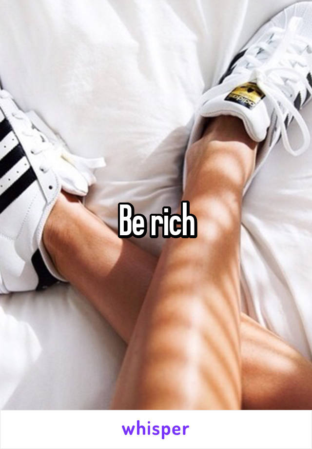 Be rich