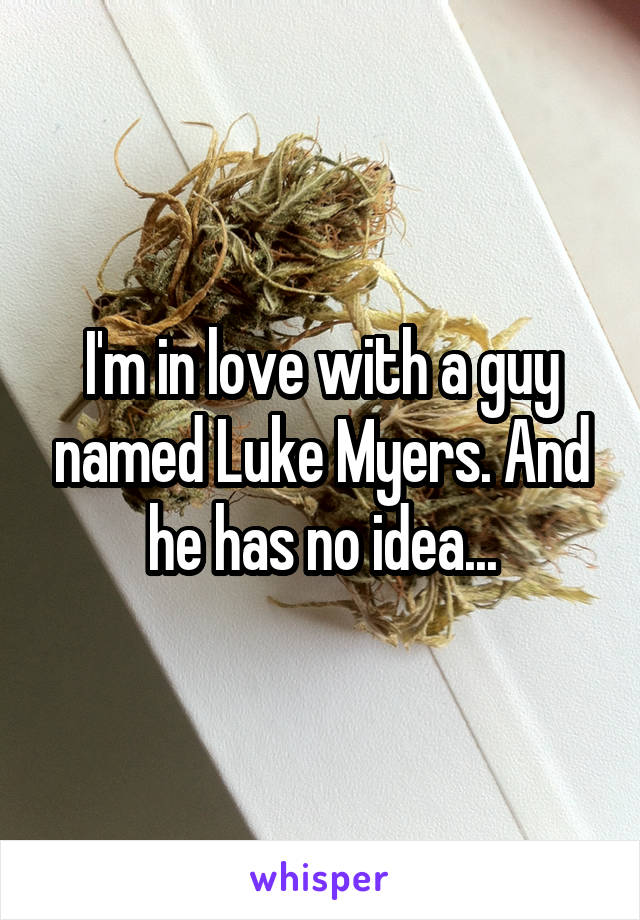 I'm in love with a guy named Luke Myers. And he has no idea...