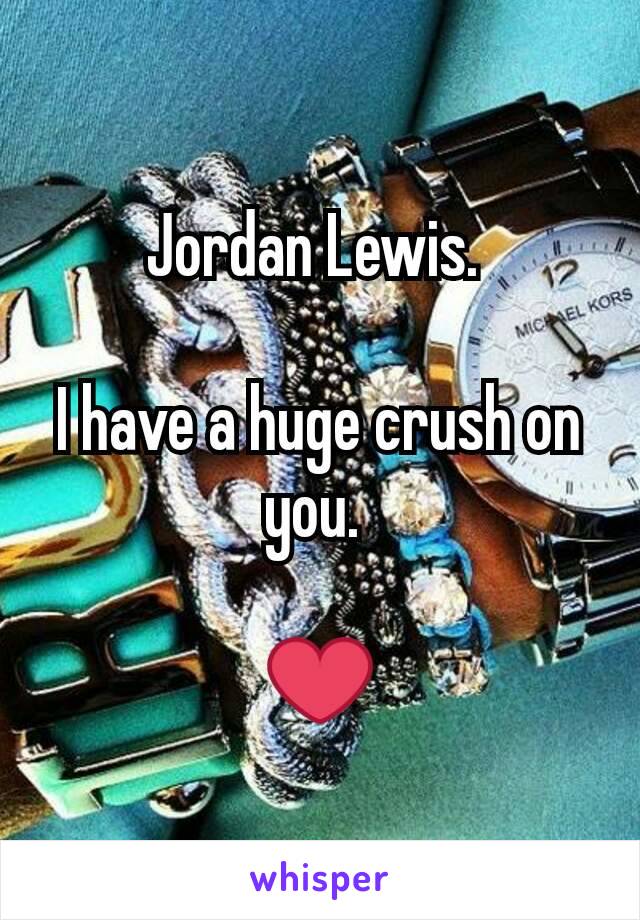 Jordan Lewis. 

I have a huge crush on you. 

❤
