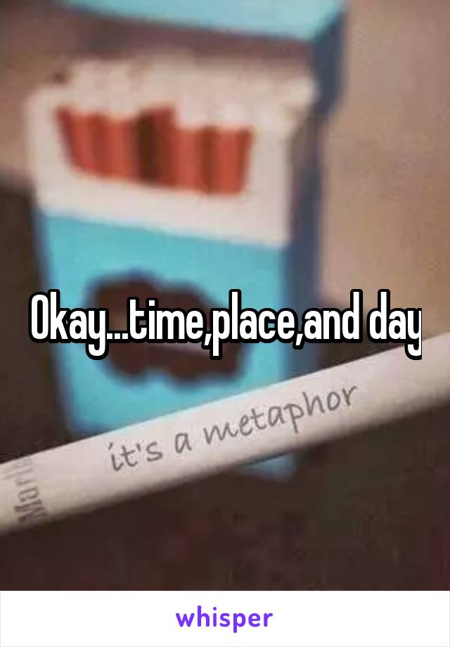 Okay...time,place,and day