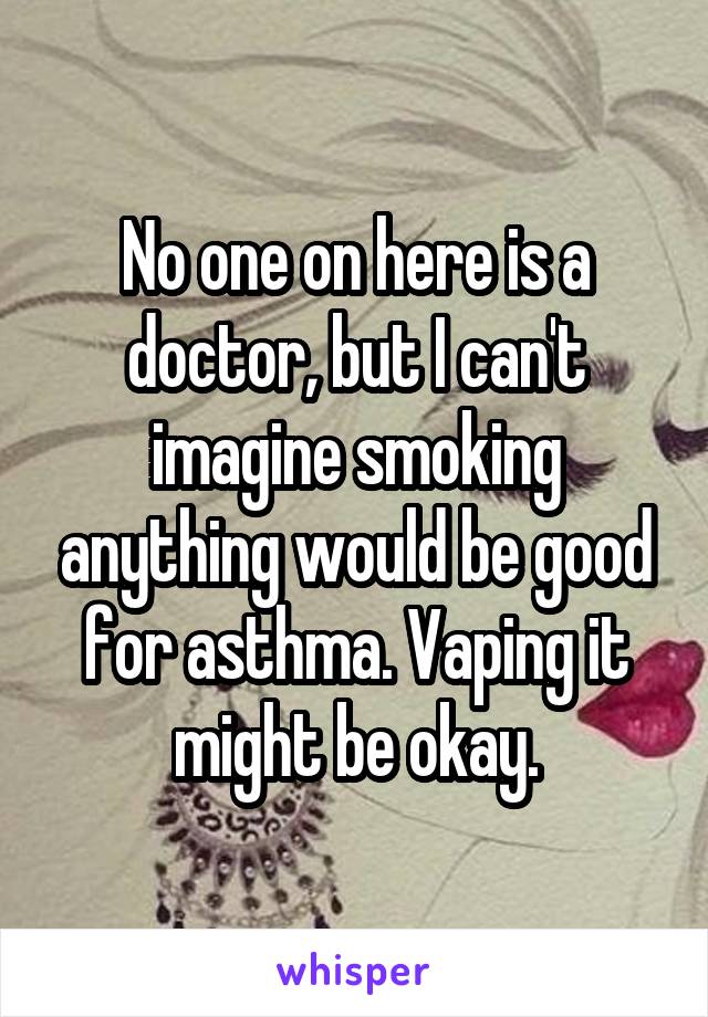 No one on here is a doctor, but I can't imagine smoking anything would be good for asthma. Vaping it might be okay.