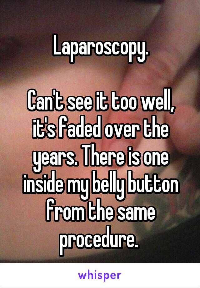 Laparoscopy.

Can't see it too well, it's faded over the years. There is one inside my belly button from the same procedure. 