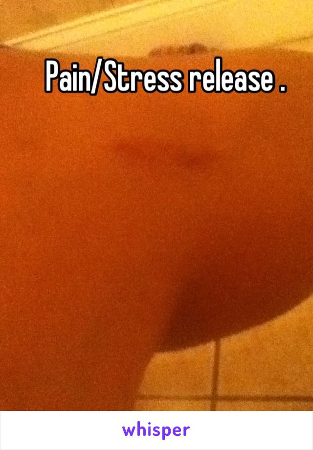 Pain/Stress release .
