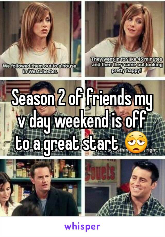 Season 2 of friends my v day weekend is off to a great start 😩