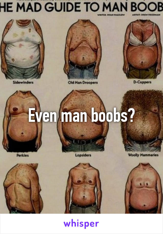 Even man boobs?