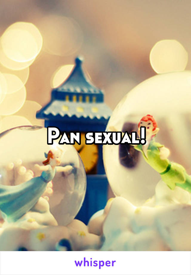 Pan sexual!