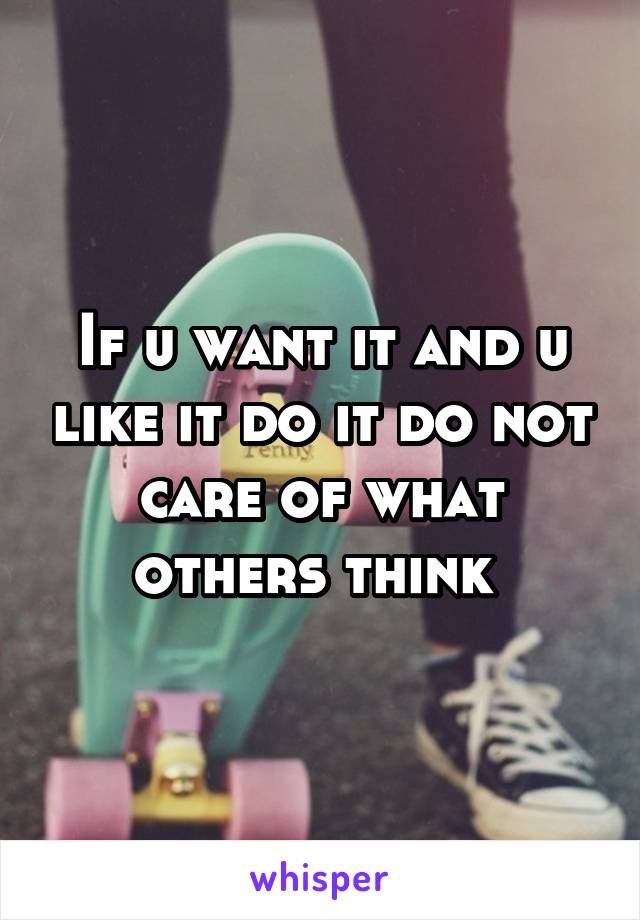 If u want it and u like it do it do not care of what others think 