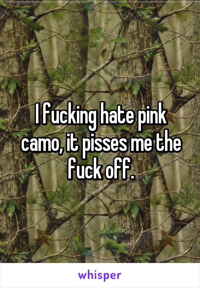 I fucking hate pink camo, it pisses me the fuck off.