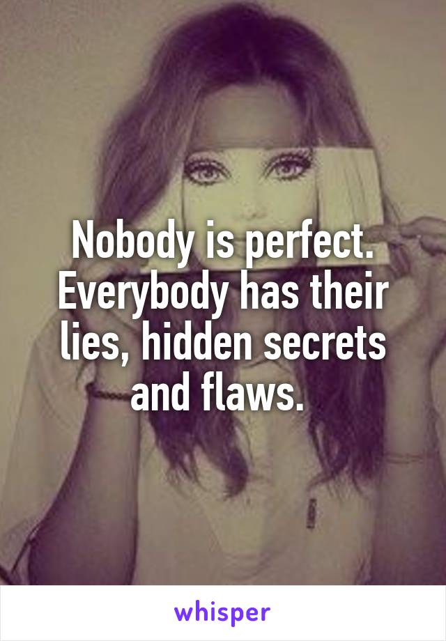 Nobody is perfect. Everybody has their lies, hidden secrets and flaws. 