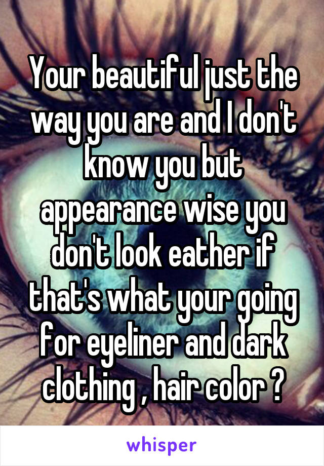 Your beautiful just the way you are and I don't know you but appearance wise you don't look eather if that's what your going for eyeliner and dark clothing , hair color ?