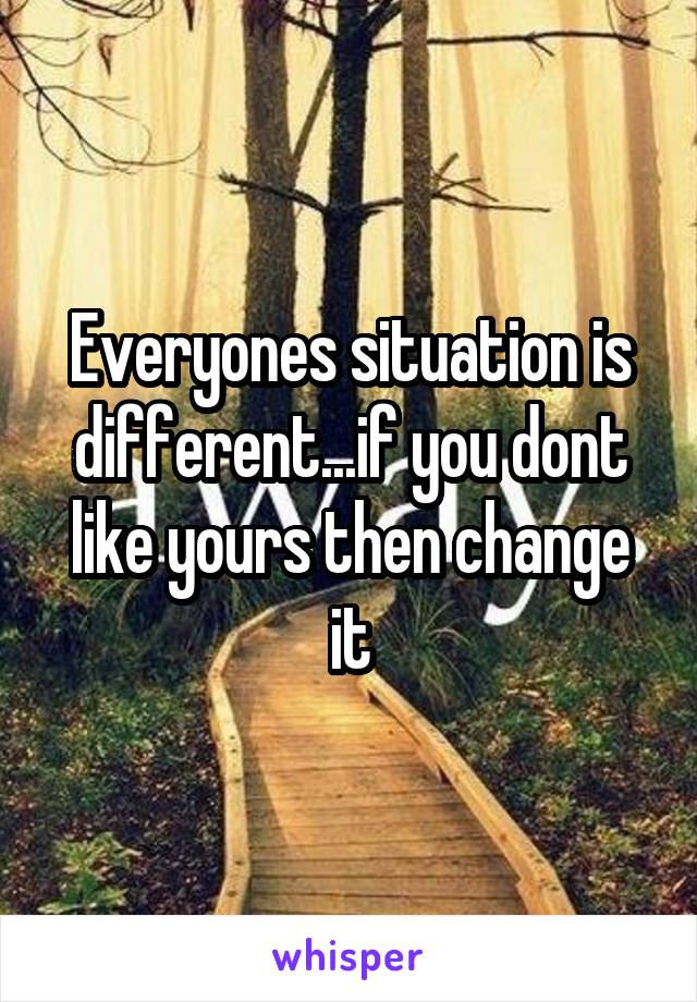 Everyones situation is different...if you dont like yours then change it