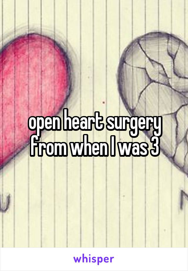 open heart surgery from when I was 3