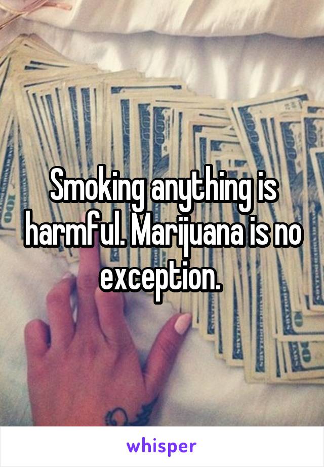 Smoking anything is harmful. Marijuana is no exception. 