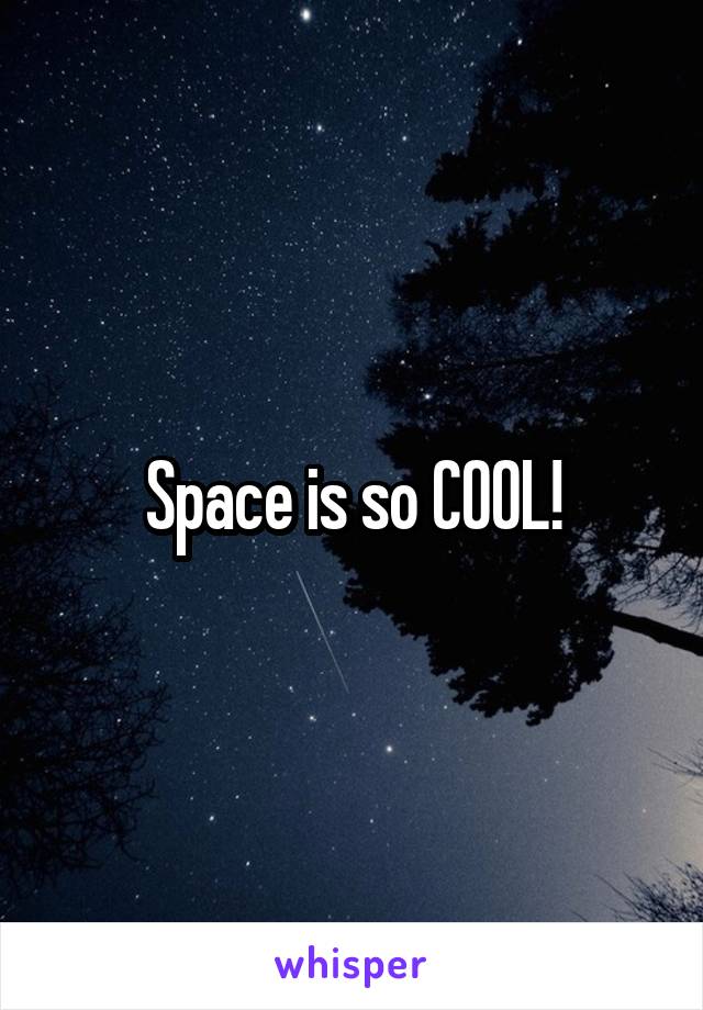 Space is so COOL!