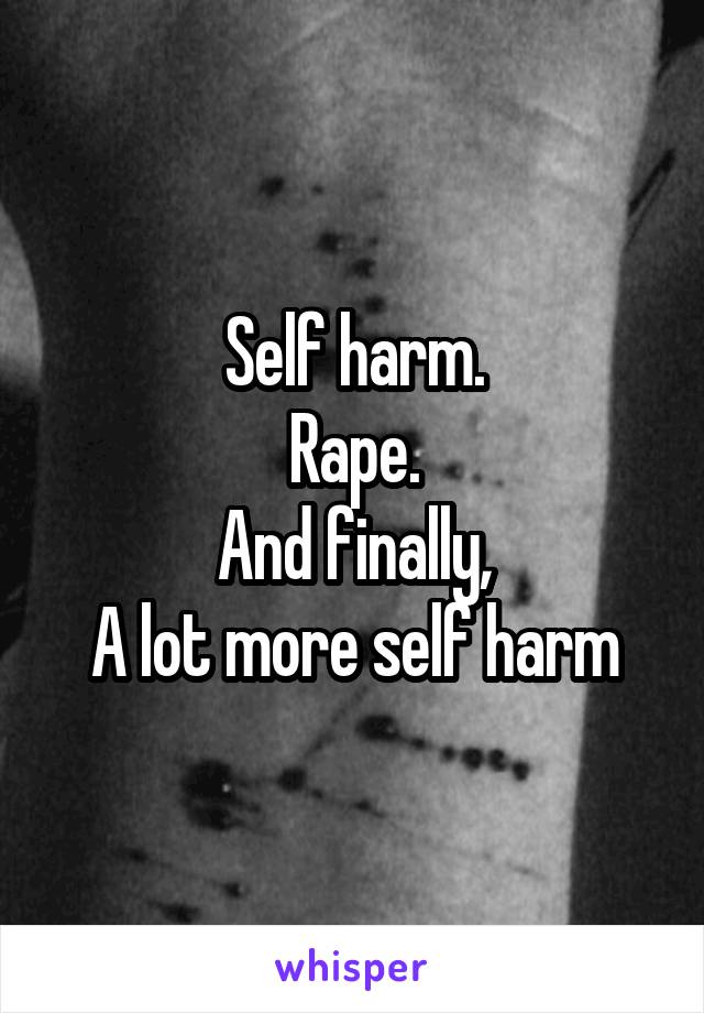 Self harm.
Rape.
And finally,
A lot more self harm