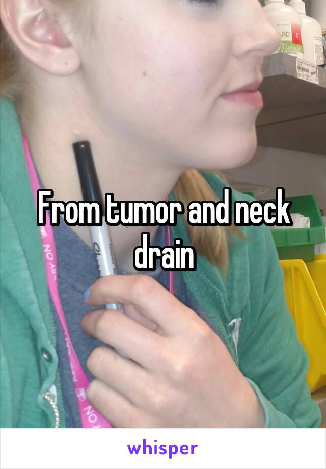 From tumor and neck drain