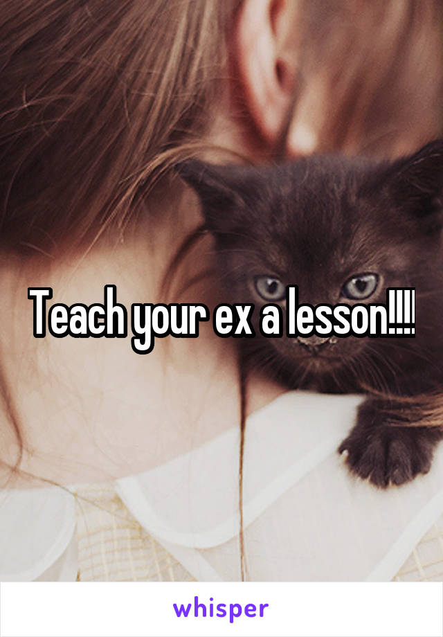 Teach your ex a lesson!!!!