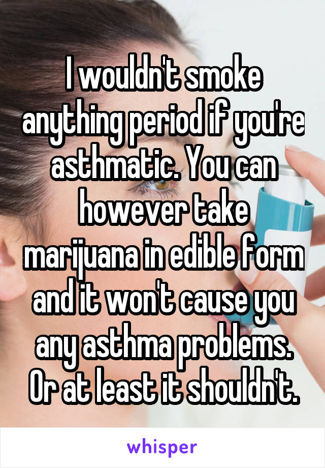 I wouldn't smoke anything period if you're asthmatic. You can however take marijuana in edible form and it won't cause you any asthma problems. Or at least it shouldn't.