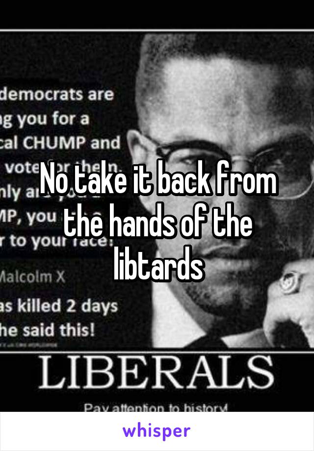 No take it back from the hands of the libtards