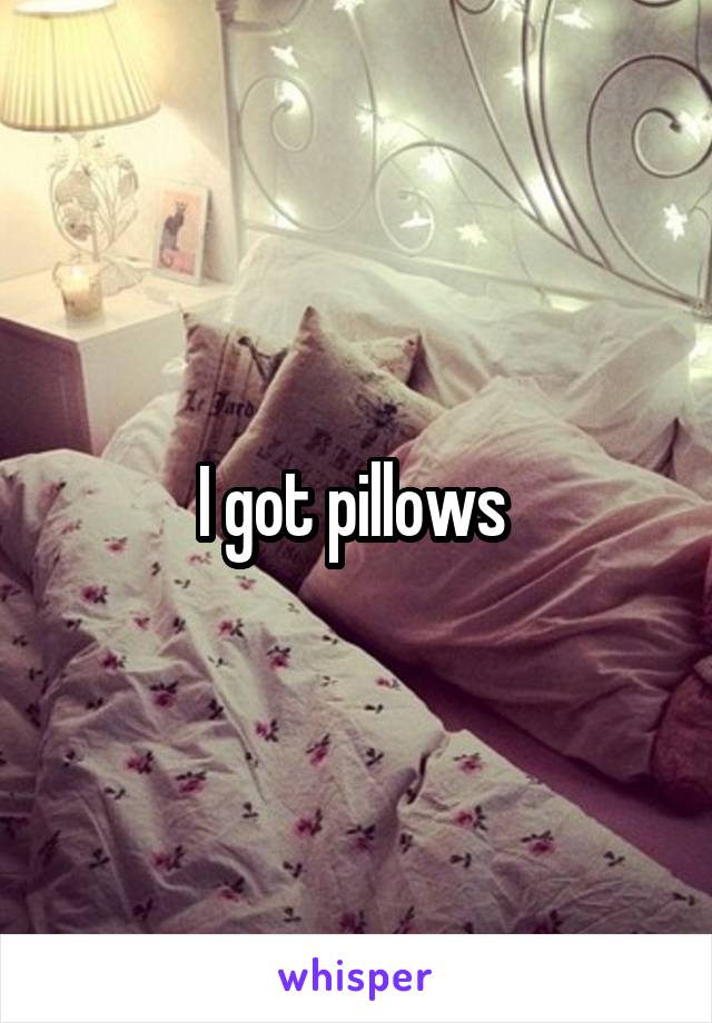 I got pillows 