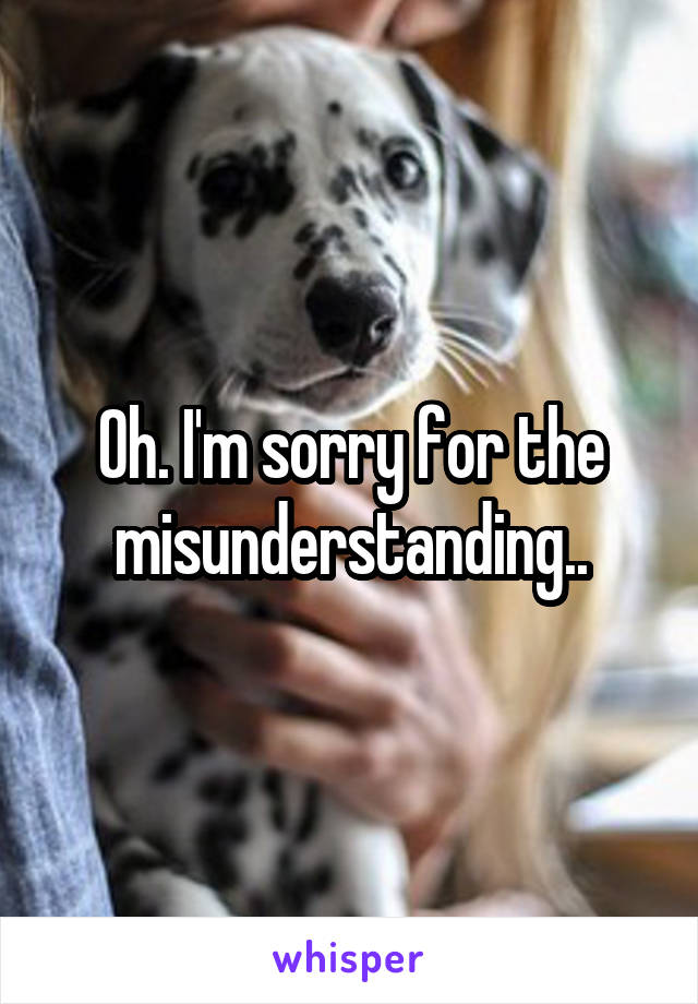 Oh. I'm sorry for the misunderstanding..