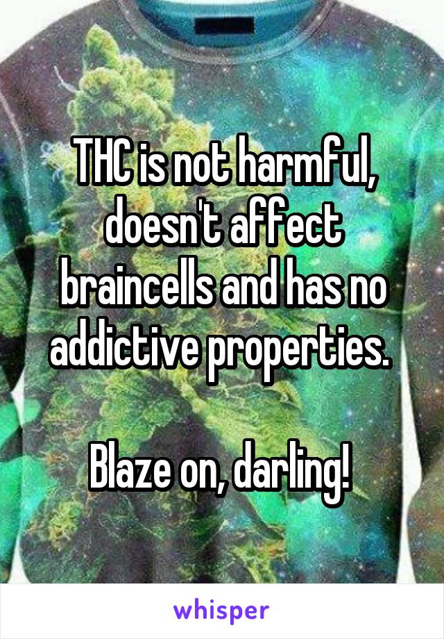 THC is not harmful, doesn't affect braincells and has no addictive properties. 

Blaze on, darling! 