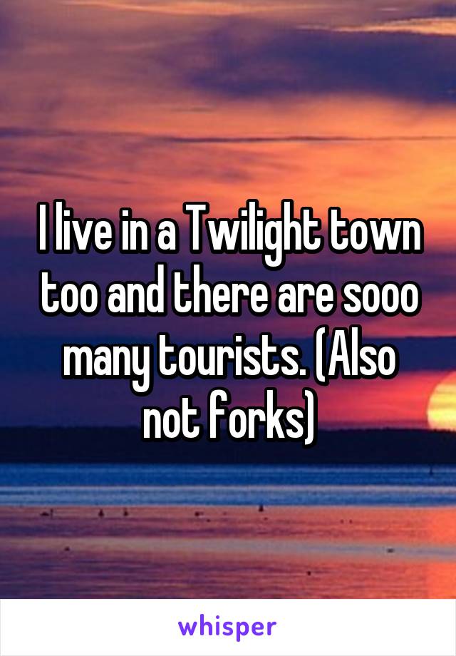 I live in a Twilight town too and there are sooo many tourists. (Also not forks)