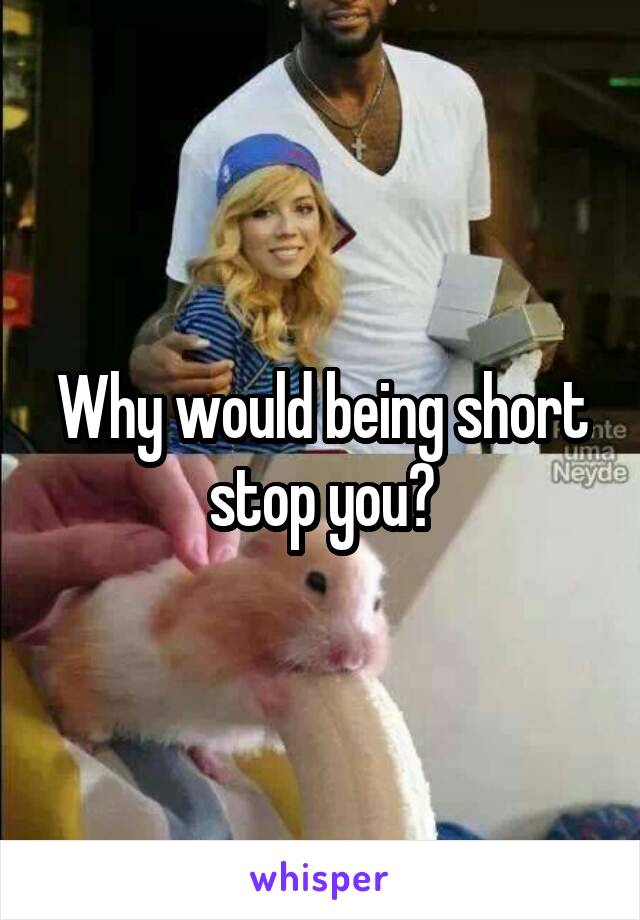 Why would being short stop you?