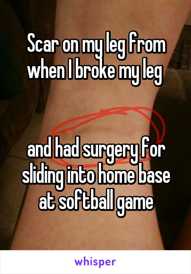 Scar on my leg from when I broke my leg 


and had surgery for sliding into home base at softball game
