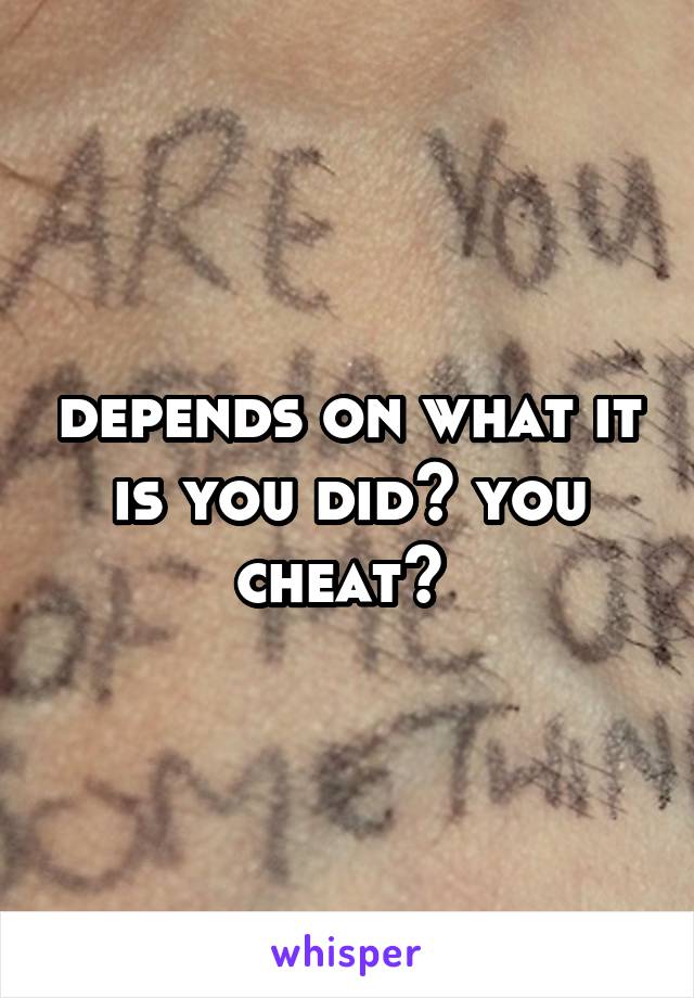 depends on what it is you did? you cheat? 