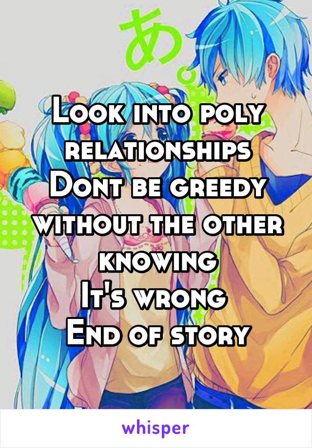 Look into poly relationships
Dont be greedy without the other knowing
It's wrong 
End of story