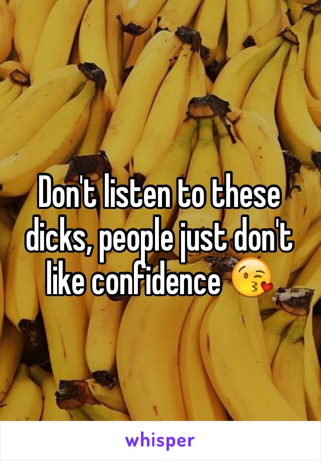 Don't listen to these dicks, people just don't like confidence 😘