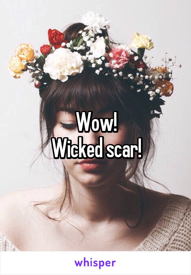 Wow!
Wicked scar!